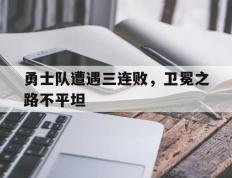 包含勇士队遭遇三连败，卫冕之路不平坦的词条