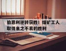 关于伯恩利逆转获胜！煤矿工人取得来之不易的胜利的信息