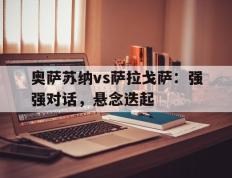 包含奥萨苏纳vs萨拉戈萨：强强对话，悬念迭起的词条