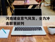 河南建业意气风发，全力冲击联赛前列的简单介绍