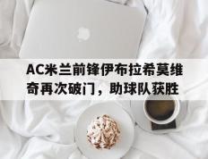 关于AC米兰前锋伊布拉希莫维奇再次破门，助球队获胜的信息