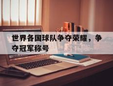 世界各国球队争夺荣耀，争夺冠军称号