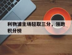 包含利物浦主场轻取三分，领跑积分榜的词条