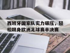 西班牙国家队实力碾压，轻松跻身欧洲足球赛半决赛