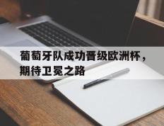 关于葡萄牙队成功晋级欧洲杯，期待卫冕之路的信息