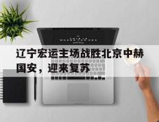 辽宁宏运主场战胜北京中赫国安，迎来复苏的简单介绍