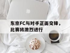 东京FC与对手正面交锋，比赛将激烈进行
