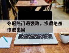 夺冠热门遇强敌，惨遭绝杀惨败出局的简单介绍