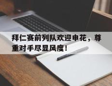 拜仁赛前列队欢迎申花，尊重对手尽显风度！