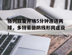 格列兹曼开场5分钟连进两球，多特蒙德防线形同虚设！
