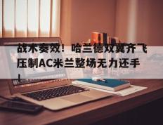 战术奏效！哈兰德双翼齐飞压制AC米兰整场无力还手！