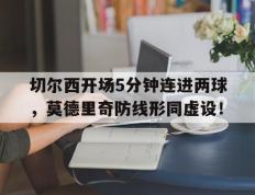 切尔西开场5分钟连进两球，莫德里奇防线形同虚设！