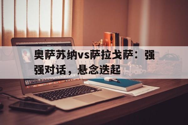 包含奥萨苏纳vs萨拉戈萨：强强对话，悬念迭起的词条