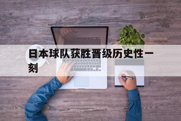 日本球队获胜晋级历史性一刻