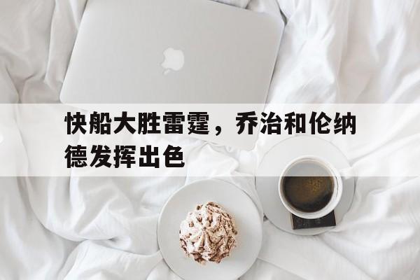 快船大胜雷霆，乔治和伦纳德发挥出色