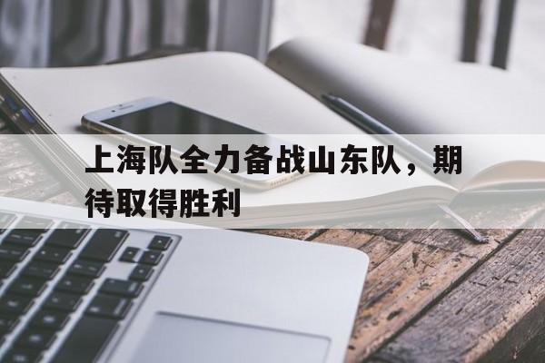 上海队全力备战山东队，期待取得胜利的简单介绍