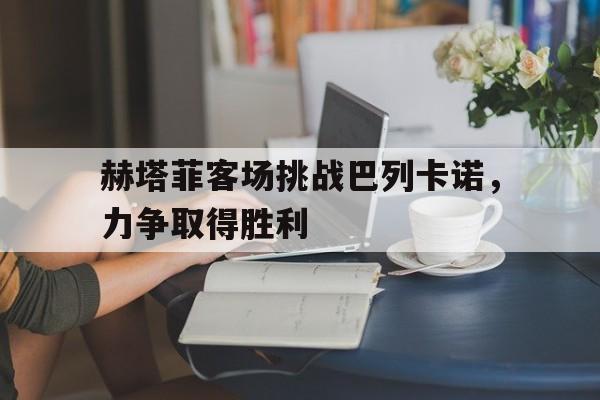 赫塔菲客场挑战巴列卡诺，力争取得胜利的简单介绍