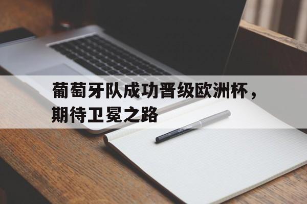 关于葡萄牙队成功晋级欧洲杯，期待卫冕之路的信息