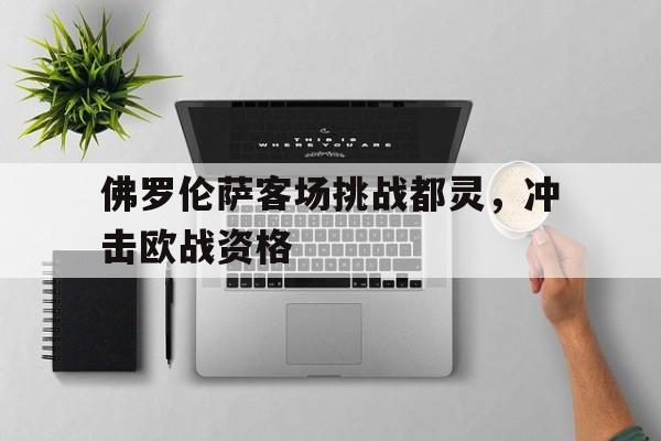 关于佛罗伦萨客场挑战都灵，冲击欧战资格的信息