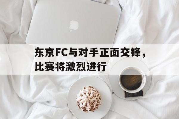 东京FC与对手正面交锋，比赛将激烈进行