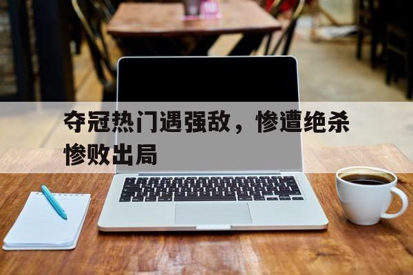 夺冠热门遇强敌，惨遭绝杀惨败出局的简单介绍