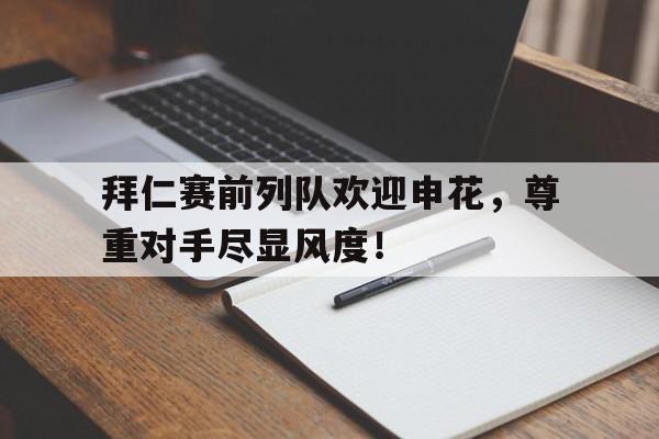 拜仁赛前列队欢迎申花，尊重对手尽显风度！