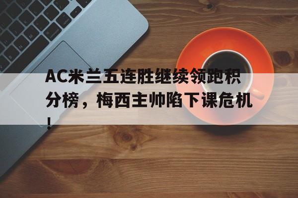 AC米兰五连胜继续领跑积分榜，梅西主帅陷下课危机！