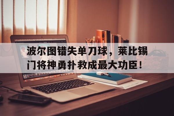 波尔图错失单刀球，莱比锡门将神勇扑救成最大功臣！
