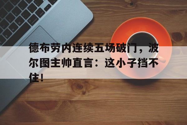 德布劳内连续五场破门，波尔图主帅直言：这小子挡不住！